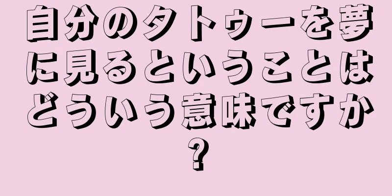 自分のタトゥーを夢に見るということはどういう意味ですか?