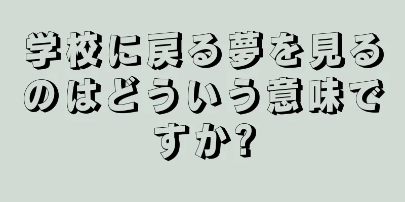学校に戻る夢を見るのはどういう意味ですか?