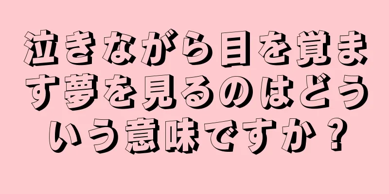 泣きながら目を覚ます夢を見るのはどういう意味ですか？
