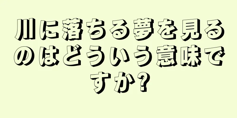 川に落ちる夢を見るのはどういう意味ですか?