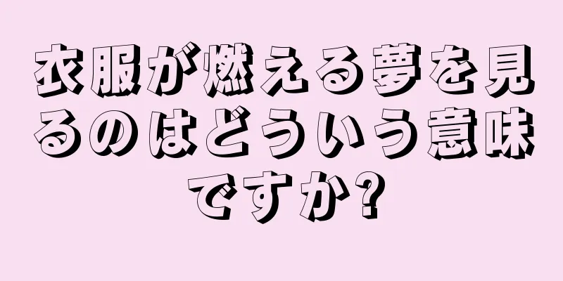 衣服が燃える夢を見るのはどういう意味ですか?