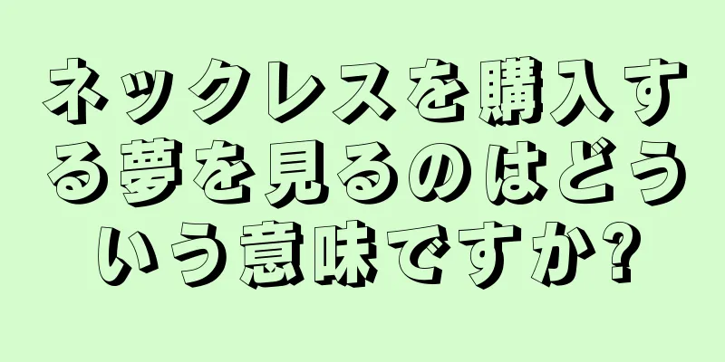 ネックレスを購入する夢を見るのはどういう意味ですか?