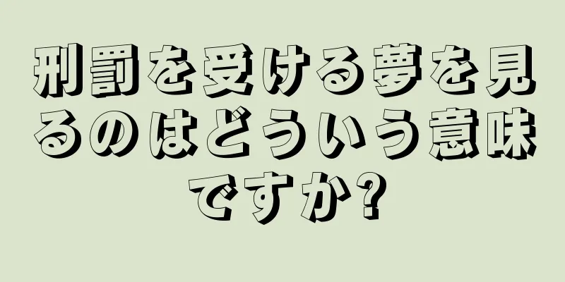 刑罰を受ける夢を見るのはどういう意味ですか?