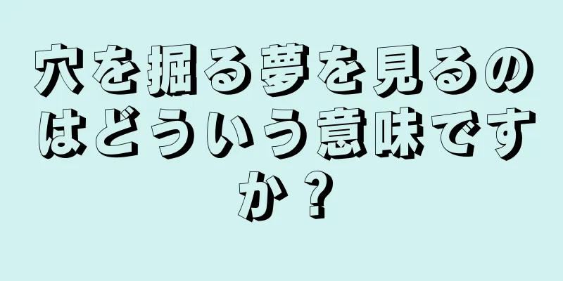 穴を掘る夢を見るのはどういう意味ですか？