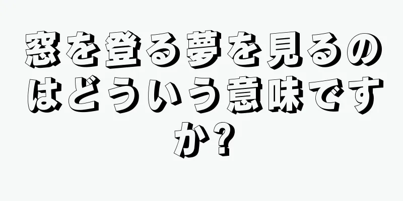 窓を登る夢を見るのはどういう意味ですか?