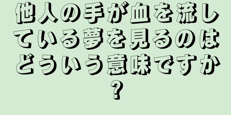 他人の手が血を流している夢を見るのはどういう意味ですか?
