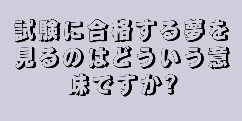 試験に合格する夢を見るのはどういう意味ですか?