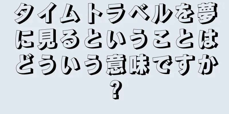 タイムトラベルを夢に見るということはどういう意味ですか?
