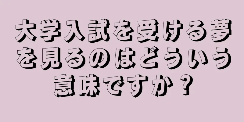 大学入試を受ける夢を見るのはどういう意味ですか？