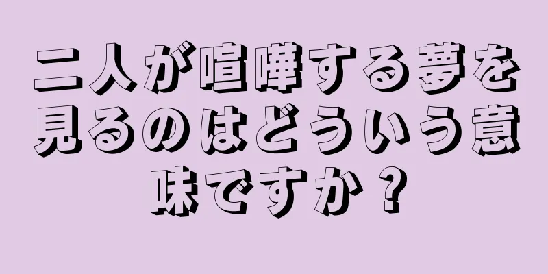 二人が喧嘩する夢を見るのはどういう意味ですか？