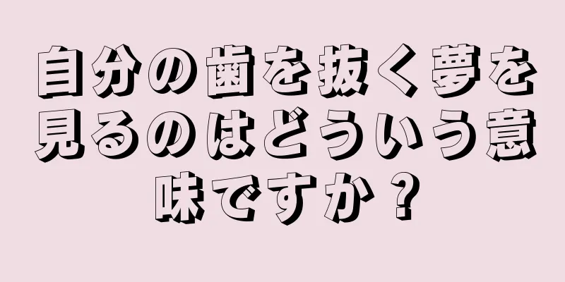 自分の歯を抜く夢を見るのはどういう意味ですか？
