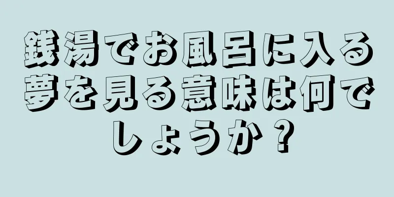 銭湯でお風呂に入る夢を見る意味は何でしょうか？