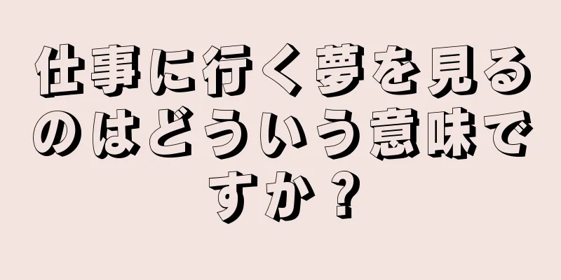 仕事に行く夢を見るのはどういう意味ですか？