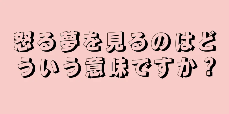 怒る夢を見るのはどういう意味ですか？