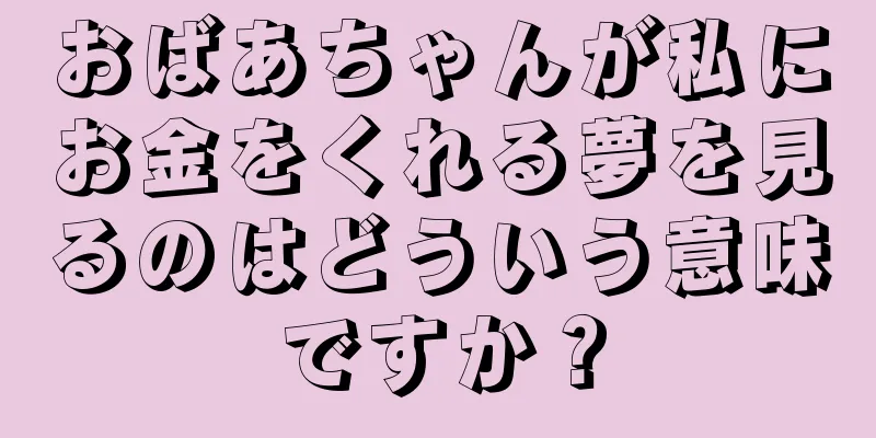 おばあちゃんが私にお金をくれる夢を見るのはどういう意味ですか？