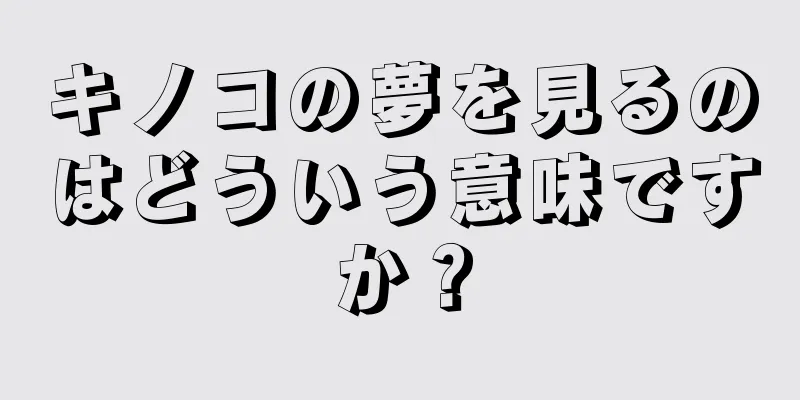 キノコの夢を見るのはどういう意味ですか？