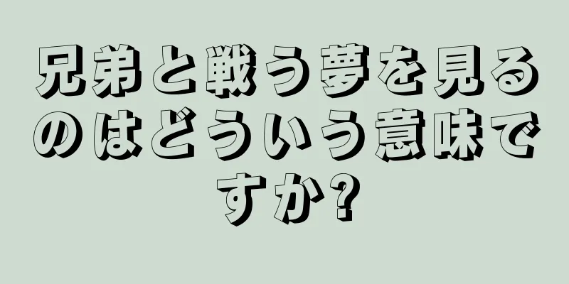 兄弟と戦う夢を見るのはどういう意味ですか?