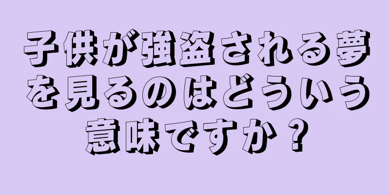 子供が強盗される夢を見るのはどういう意味ですか？