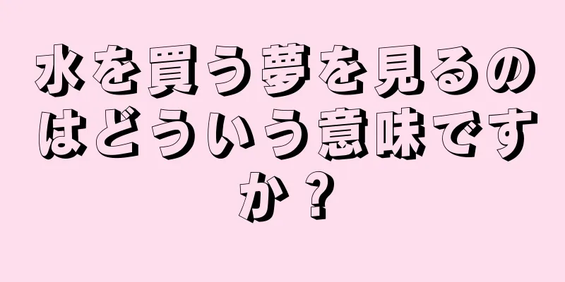 水を買う夢を見るのはどういう意味ですか？