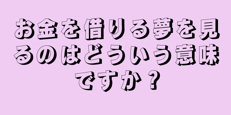 お金を借りる夢を見るのはどういう意味ですか？