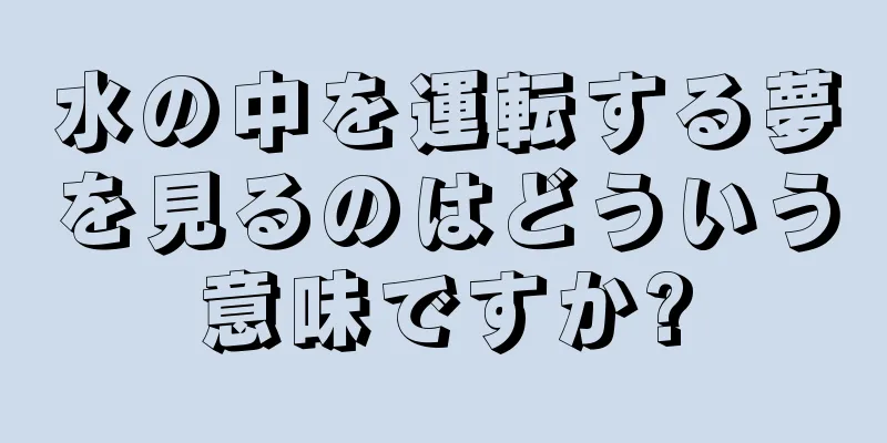 水の中を運転する夢を見るのはどういう意味ですか?