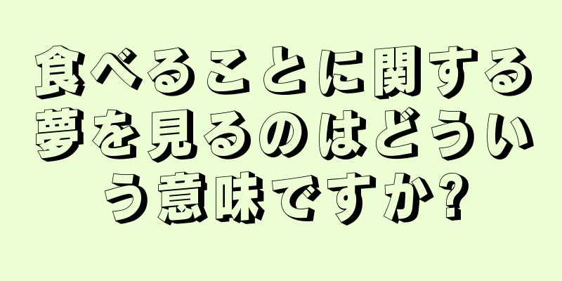 食べることに関する夢を見るのはどういう意味ですか?