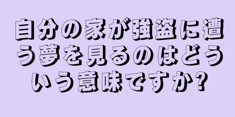 自分の家が強盗に遭う夢を見るのはどういう意味ですか?