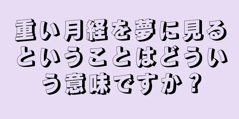 重い月経を夢に見るということはどういう意味ですか？