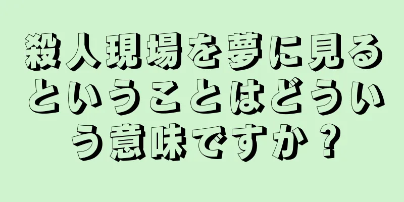 殺人現場を夢に見るということはどういう意味ですか？