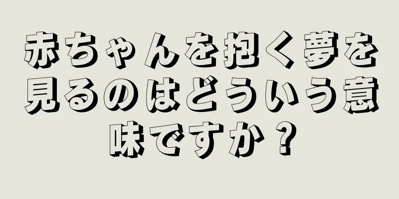 赤ちゃんを抱く夢を見るのはどういう意味ですか？