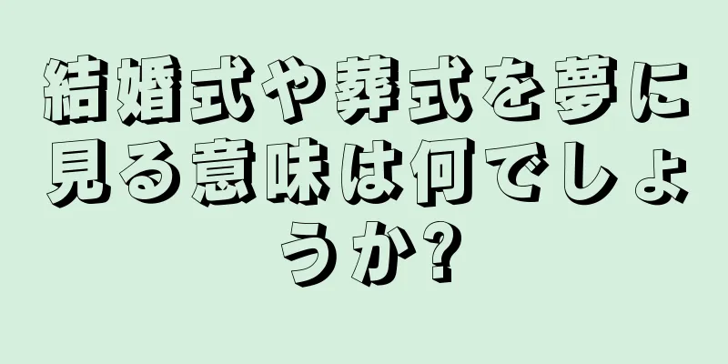 結婚式や葬式を夢に見る意味は何でしょうか?