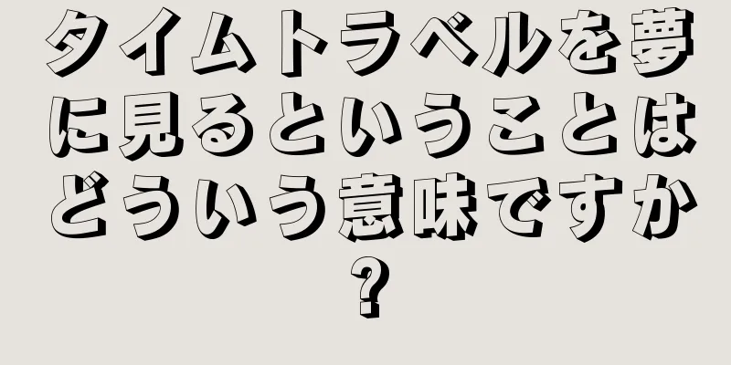タイムトラベルを夢に見るということはどういう意味ですか?