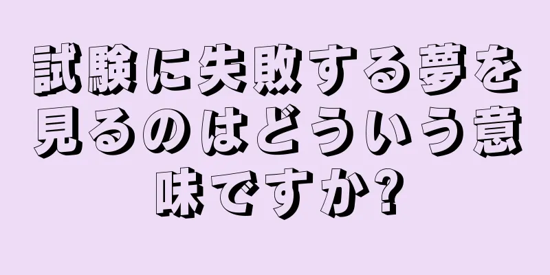 試験に失敗する夢を見るのはどういう意味ですか?