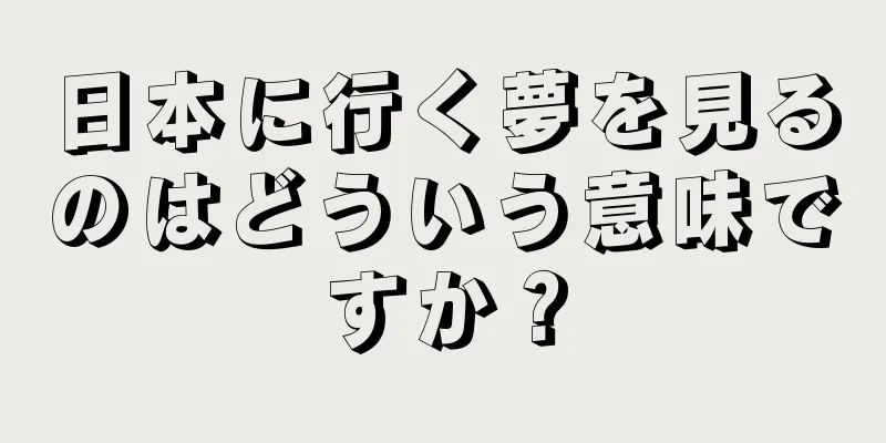 日本に行く夢を見るのはどういう意味ですか？