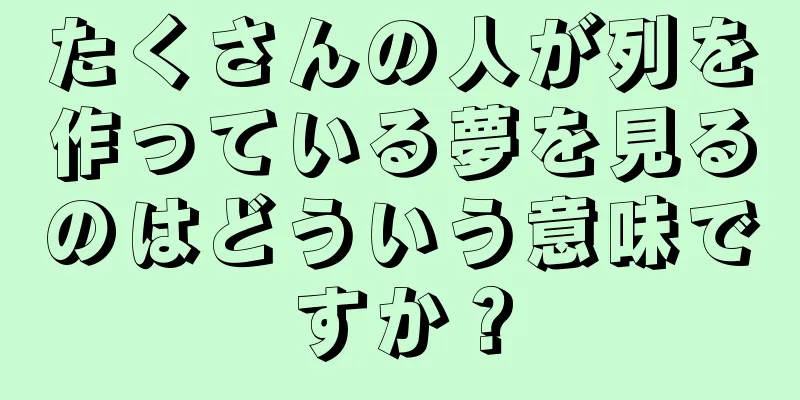たくさんの人が列を作っている夢を見るのはどういう意味ですか？