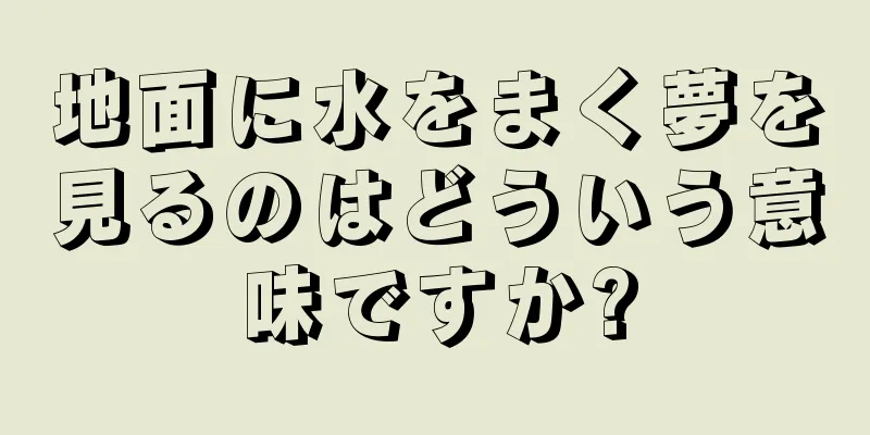 地面に水をまく夢を見るのはどういう意味ですか?
