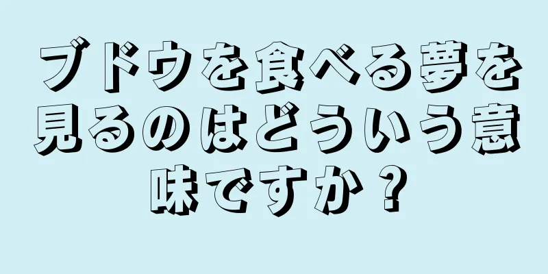 ブドウを食べる夢を見るのはどういう意味ですか？