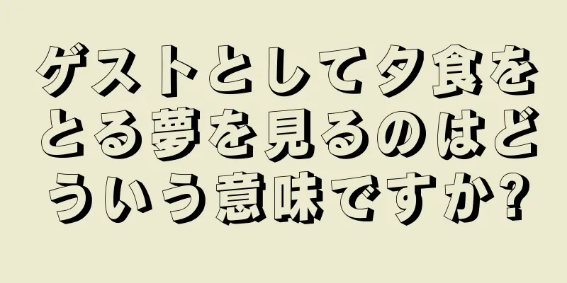 ゲストとして夕食をとる夢を見るのはどういう意味ですか?