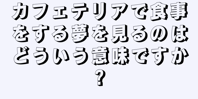カフェテリアで食事をする夢を見るのはどういう意味ですか?