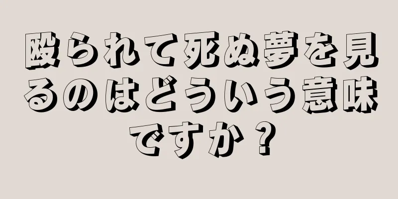 殴られて死ぬ夢を見るのはどういう意味ですか？