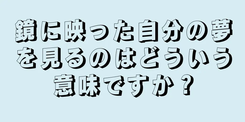 鏡に映った自分の夢を見るのはどういう意味ですか？