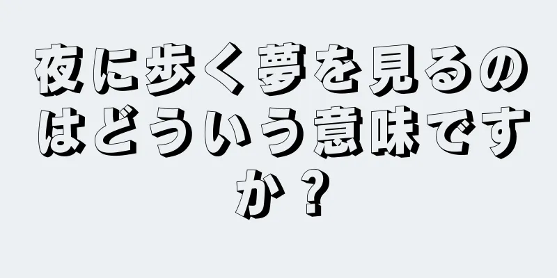 夜に歩く夢を見るのはどういう意味ですか？