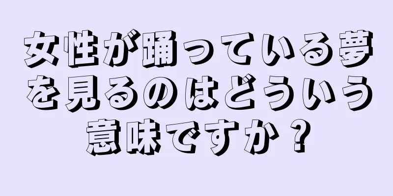 女性が踊っている夢を見るのはどういう意味ですか？