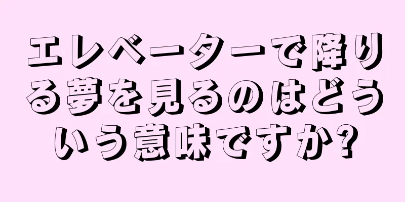 エレベーターで降りる夢を見るのはどういう意味ですか?