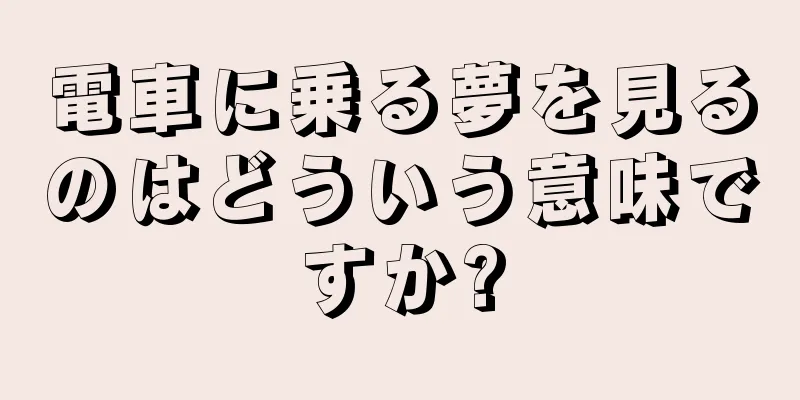 電車に乗る夢を見るのはどういう意味ですか?