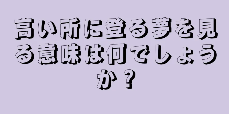 高い所に登る夢を見る意味は何でしょうか？