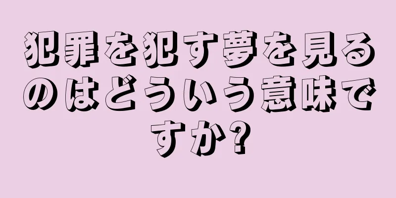 犯罪を犯す夢を見るのはどういう意味ですか?