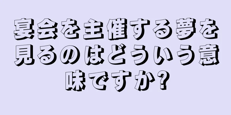 宴会を主催する夢を見るのはどういう意味ですか?