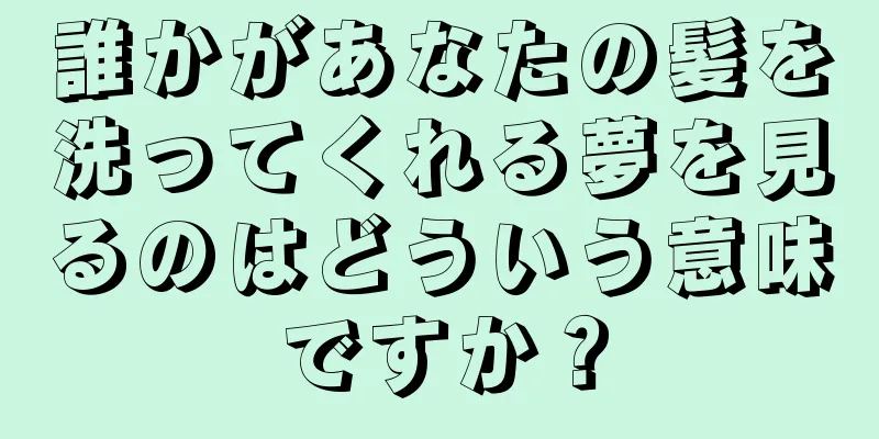 誰かがあなたの髪を洗ってくれる夢を見るのはどういう意味ですか？