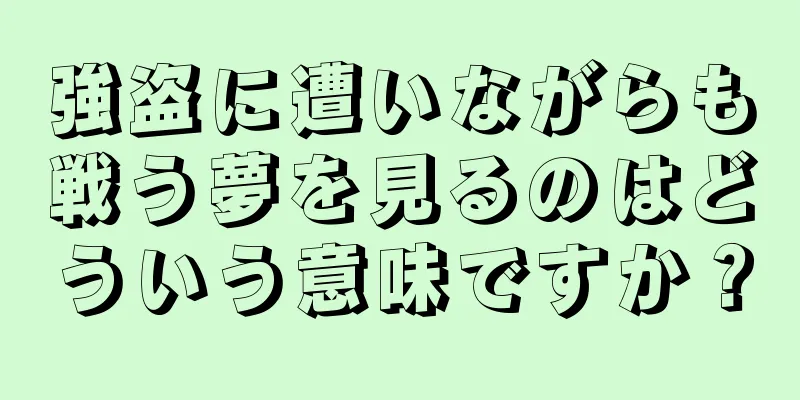 強盗に遭いながらも戦う夢を見るのはどういう意味ですか？